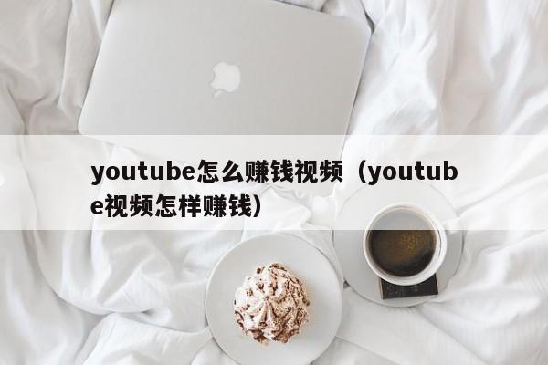 youtube怎么赚钱视频(youtube视频怎样赚钱) 第1张 youtube怎么赚钱视频(youtube视频怎样赚钱) 第1张