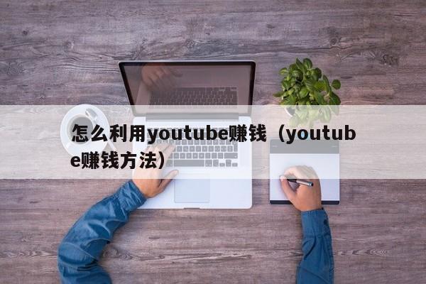 怎么利用youtube赚钱（youtube赚钱方法） 第1张