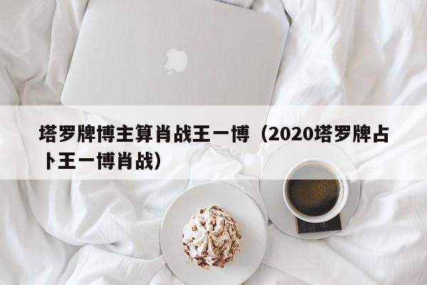 塔罗牌博主算肖战王一博(2020塔罗牌占卜王一博肖战) 第1张 塔罗牌博主算肖战王一博(2020塔罗牌占卜王一博肖战) 第1张
