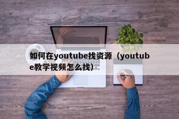 如何在youtube找资源(youtube教学视频怎么找) 第1张 如何在youtube找资源(youtube教学视频怎么找) 第1张