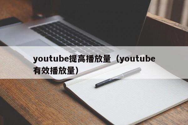 youtube提高播放量(youtube有效播放量) 第1张 youtube提高播放量(youtube有效播放量) 第1张
