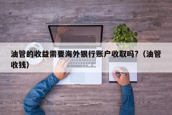 油管的收益需要海外银行账户收取吗?（油管收钱） 第1张