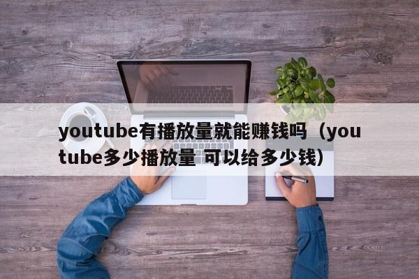 youtube有播放量就能赚钱吗（youtube多少播放量 可以给多少钱） 第1张