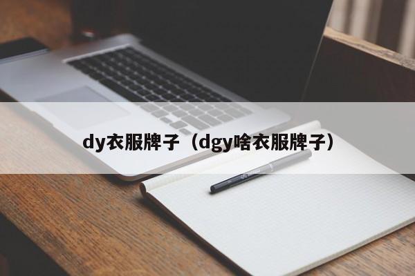 dy衣服牌子（dgy啥衣服牌子） 第1张