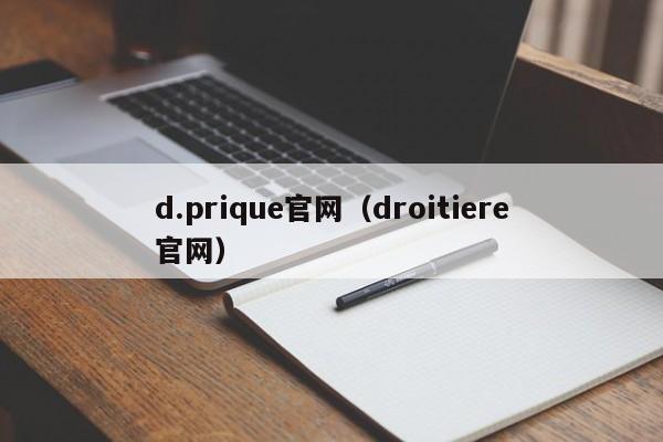d.prique官网（droitiere官网） 第1张