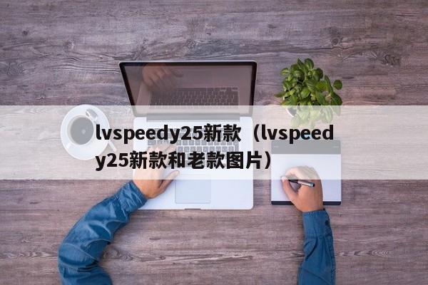 lvspeedy25新款（lvspeedy25新款和老款图片） 第1张