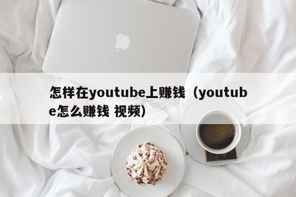 怎样在youtube上赚钱（youtube怎么赚钱 视频） 第1张