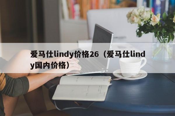 爱马仕lindy价格26(爱马仕lindy国内价格) 第1张 爱马仕lindy价格26(爱马仕lindy国内价格) 第1张