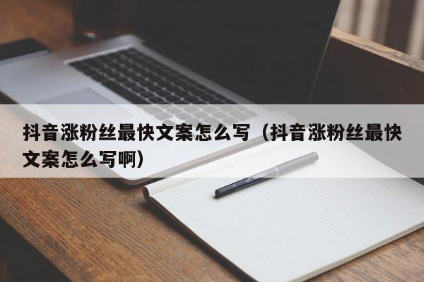 抖音涨粉丝最快文案怎么写(抖音涨粉丝最快文案怎么写啊) 第1张 抖音涨粉丝最快文案怎么写(抖音涨粉丝最快文案怎么写啊) 第1张