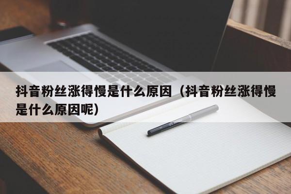 抖音粉丝涨得慢是什么原因（抖音粉丝涨得慢是什么原因呢） 第1张