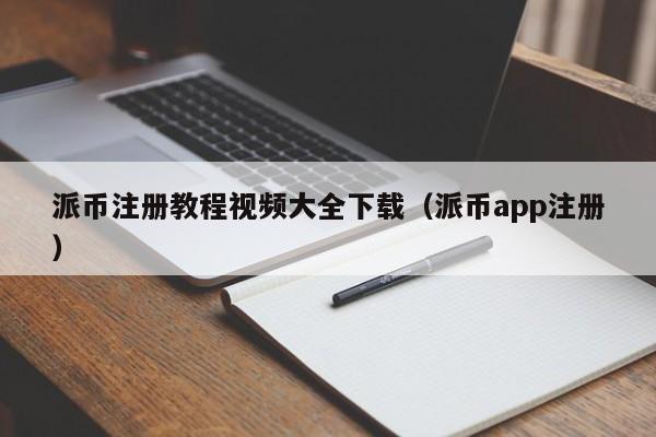 派币注册教程视频大全下载（派币app注册） 第1张