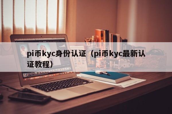 pi币kyc身份认证(pi币kyc最新认证教程) 第1张 pi币kyc身份认证(pi币kyc最新认证教程) 第1张