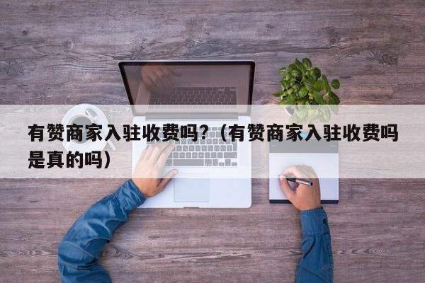 有赞商家入驻收费吗?（有赞商家入驻收费吗是真的吗） 第1张