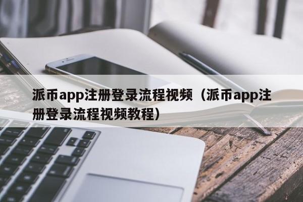 派币app注册登录流程视频(派币app注册登录流程视频教程) 第1张 派币app注册登录流程视频(派币app注册登录流程视频教程) 第1张