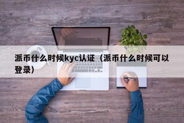 派币什么时候kyc认证（派币什么时候可以登录） 第1张