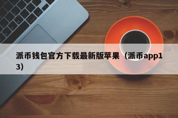 派币钱包官方下载最新版苹果（派币app13） 第1张