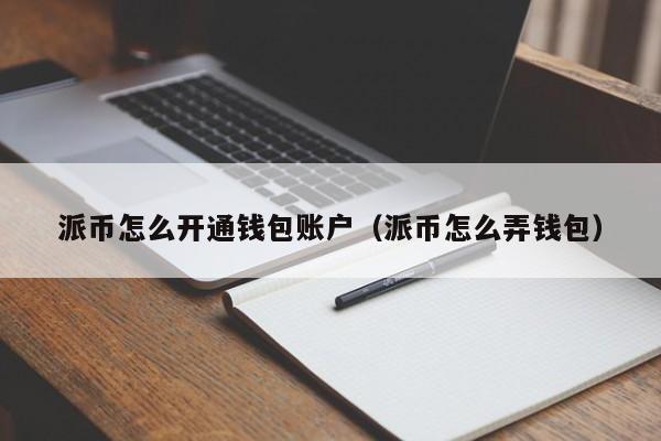 派币怎么开通钱包账户（派币怎么弄钱包） 第1张