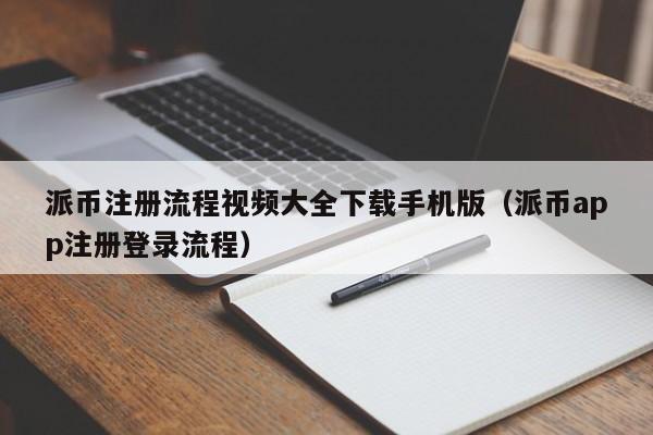 派币注册流程视频大全下载手机版（派币app注册登录流程） 第1张