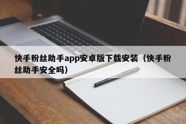 快手粉丝助手app安卓版下载安装（快手粉丝助手安全吗） 第1张