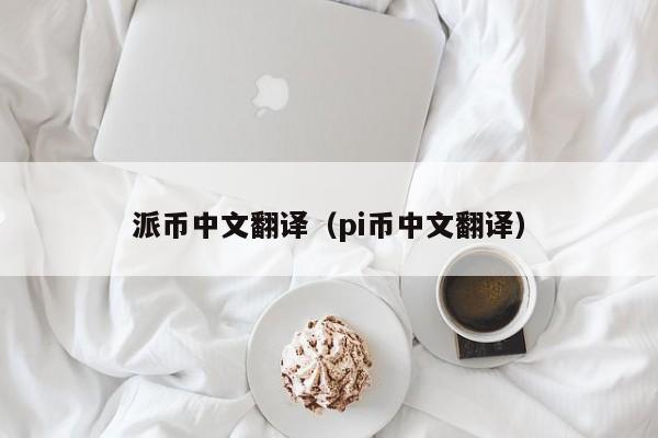 派币中文翻译（pi币中文翻译） 第1张