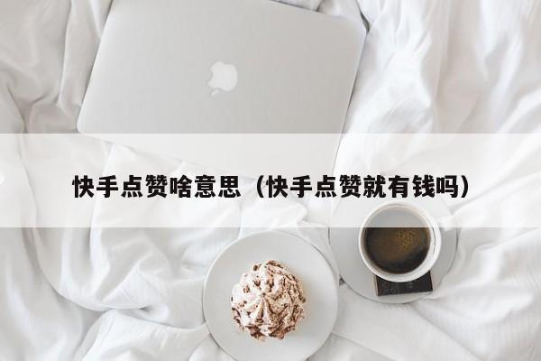 快手点赞啥意思（快手点赞就有钱吗） 第1张