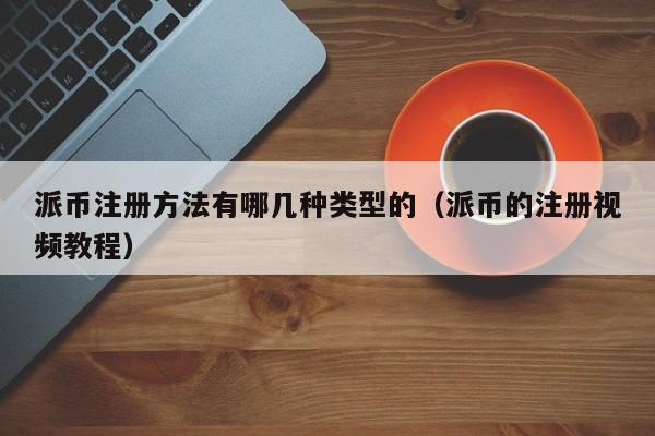 派币注册方法有哪几种类型的（派币的注册视频教程） 第1张