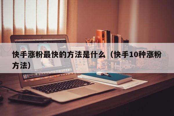 快手涨粉最快的方法是什么（快手10种涨粉方法） 第1张
