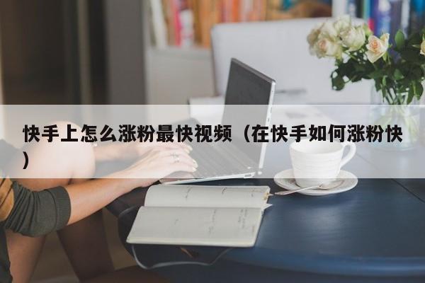 快手上怎么涨粉最快视频（在快手如何涨粉快） 第1张