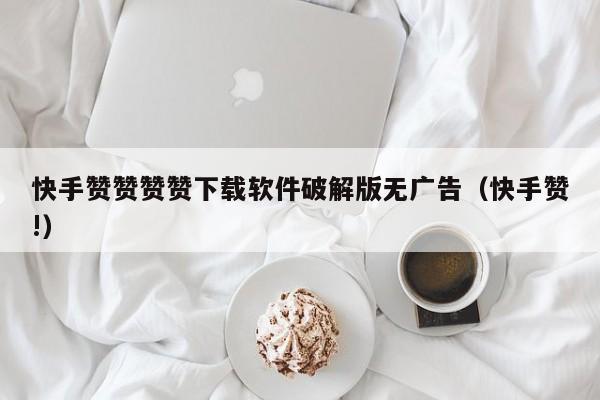 快手赞赞赞赞下载软件破解版无广告（快手赞!） 第1张
