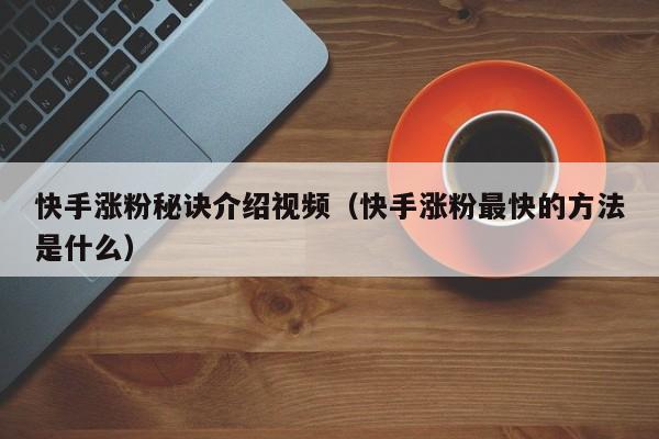 快手涨粉秘诀介绍视频（快手涨粉最快的方法是什么） 第1张