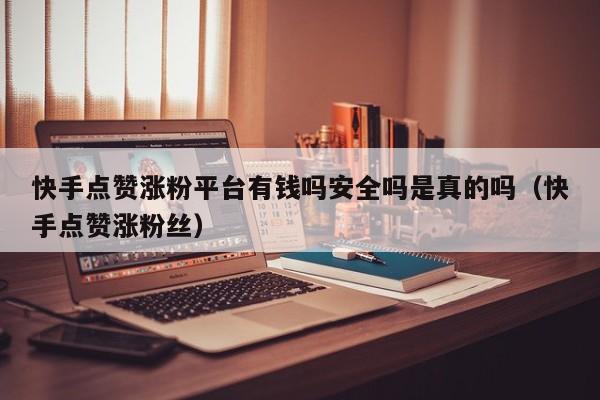 快手点赞涨粉平台有钱吗安全吗是真的吗（快手点赞涨粉丝） 第1张