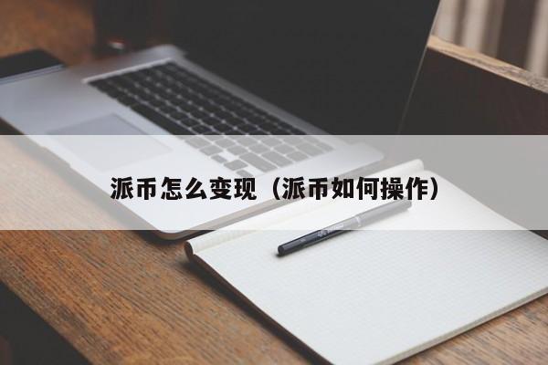 派币怎么变现（派币如何操作） 第1张