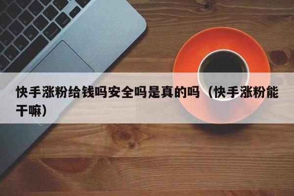 快手涨粉给钱吗安全吗是真的吗（快手涨粉能干嘛） 第1张