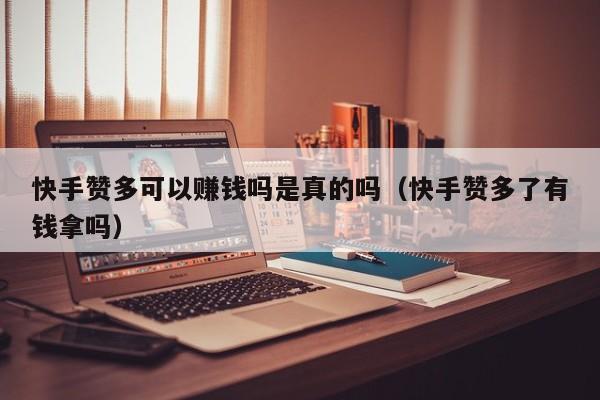 快手赞多可以赚钱吗是真的吗（快手赞多了有钱拿吗） 第1张