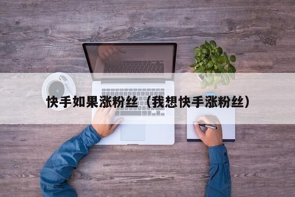 快手如果涨粉丝（我想快手涨粉丝） 第1张