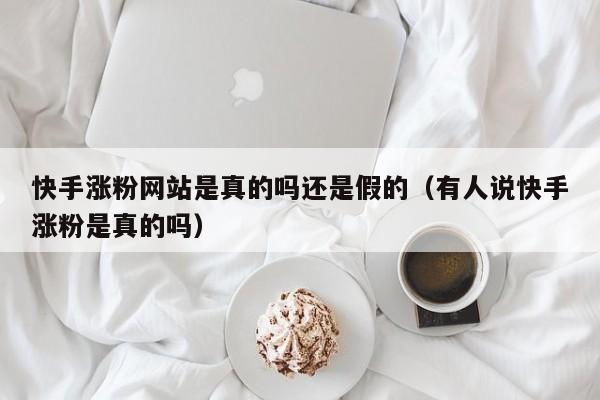 快手涨粉网站是真的吗还是假的（有人说快手涨粉是真的吗） 第1张