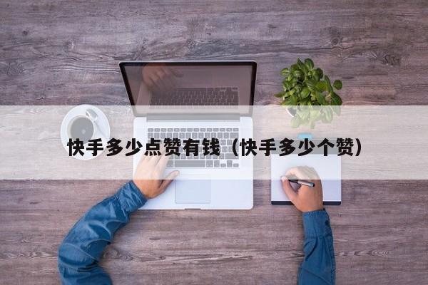 快手多少点赞有钱（快手多少个赞） 第1张