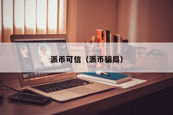 派币可信（派币骗局） 第1张