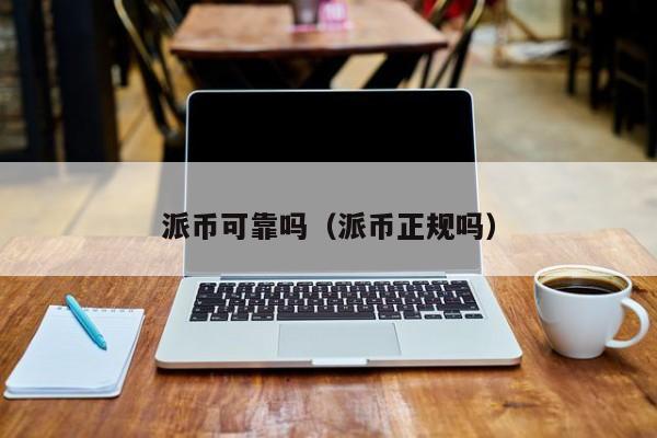 派币可靠吗（派币正规吗） 第1张
