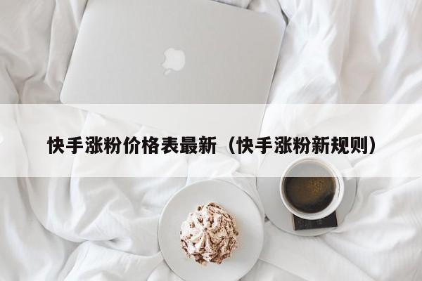 快手涨粉价格表最新（快手涨粉新规则） 第1张