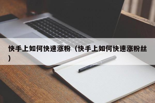 快手上如何快速涨粉（快手上如何快速涨粉丝） 第1张