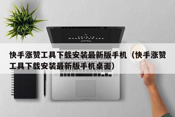 快手涨赞工具下载安装最新版手机（快手涨赞工具下载安装最新版手机桌面） 第1张