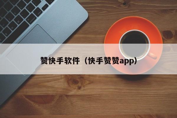 赞快手软件（快手赞赞app） 第1张