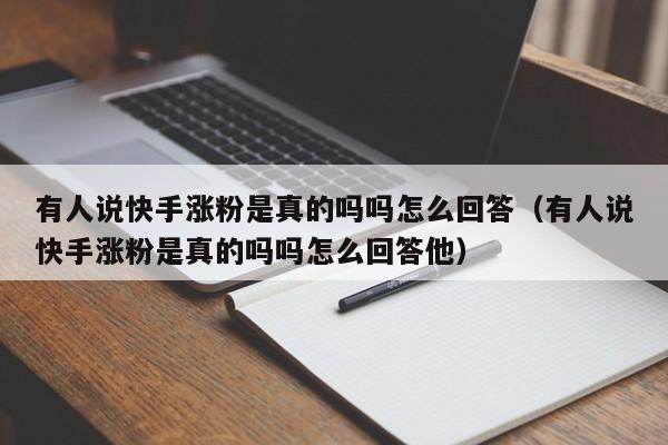 有人说快手涨粉是真的吗吗怎么回答（有人说快手涨粉是真的吗吗怎么回答他） 第1张
