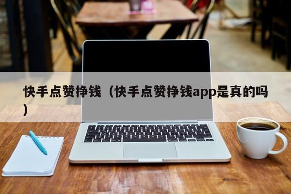 快手点赞挣钱（快手点赞挣钱app是真的吗） 第1张