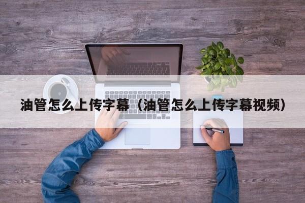 油管怎么上传字幕（油管怎么上传字幕视频） 第1张