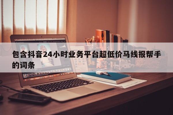 包含抖音24小时业务平台超低价马线报帮手的词条 第1张 包含抖音24小时业务平台超低价马线报帮手的词条 第1张