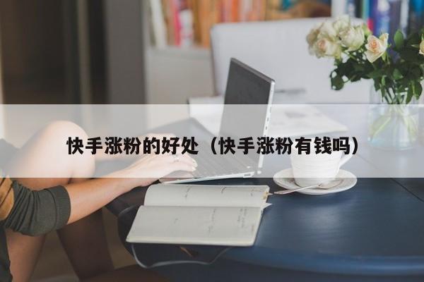 快手涨粉的好处（快手涨粉有钱吗） 第1张