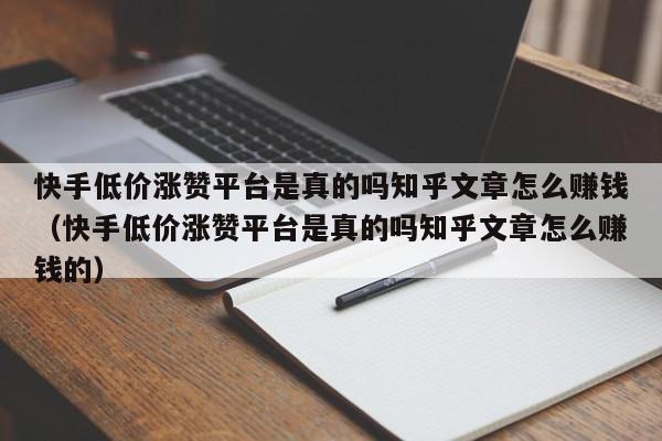 快手低价涨赞平台是真的吗知乎文章怎么赚钱（快手低价涨赞平台是真的吗知乎文章怎么赚钱的） 第1张
