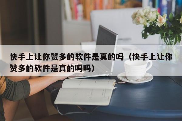 快手上让你赞多的软件是真的吗（快手上让你赞多的软件是真的吗吗） 第1张